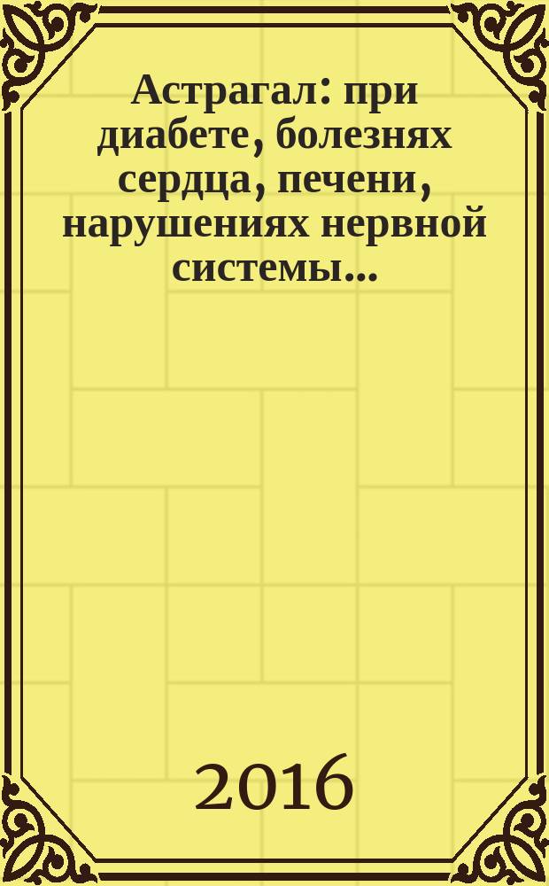 Астрагал : при диабете, болезнях сердца, печени, нарушениях нервной системы…