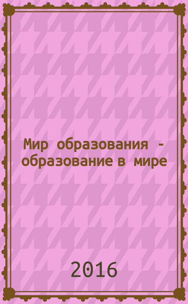 Мир образования - образование в мире : Науч.-метод. журн. 2016, № 2 (62)