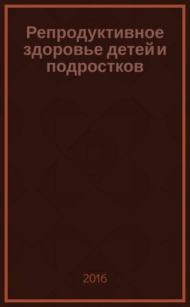 Репродуктивное здоровье детей и подростков : Научно-практический журнал. 2016, № 4 (69)