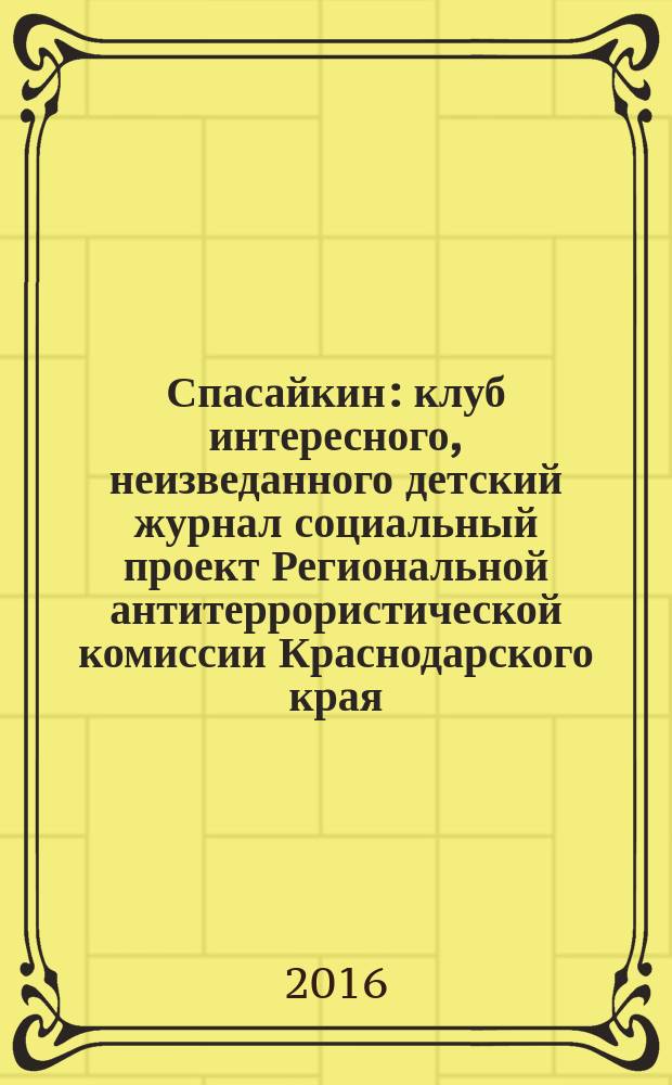 Спасайкин : клуб интересного, неизведанного детский журнал социальный проект Региональной антитеррористической комиссии Краснодарского края. 2016, № 9 (139)