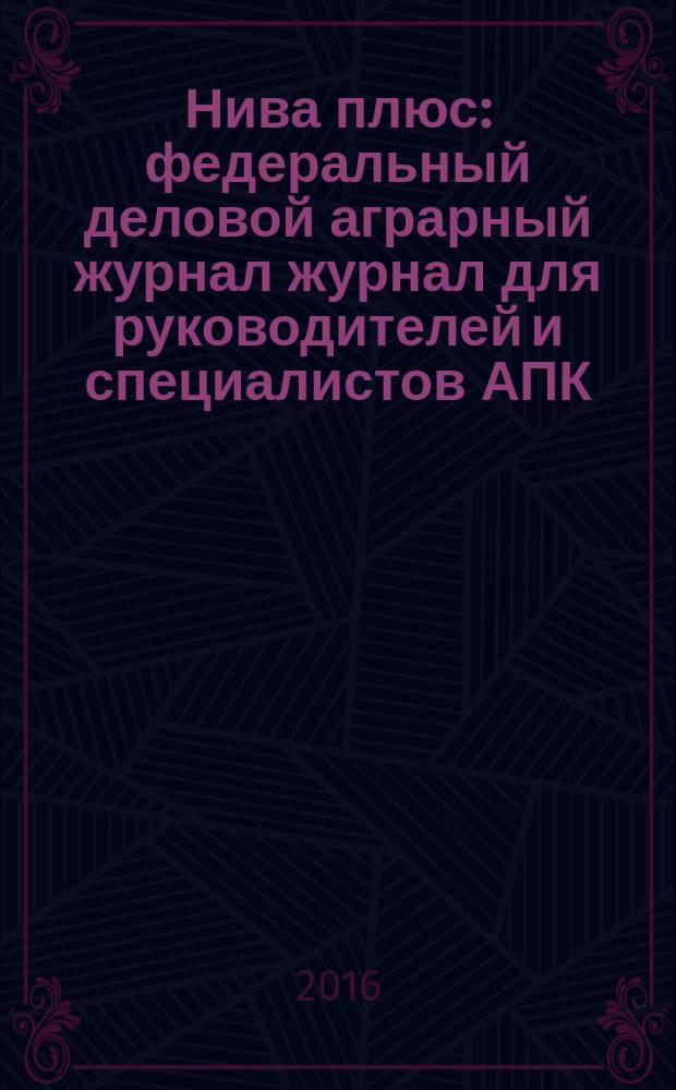 Нива плюс : федеральный деловой аграрный журнал журнал для руководителей и специалистов АПК. 2016, № 7 (18)