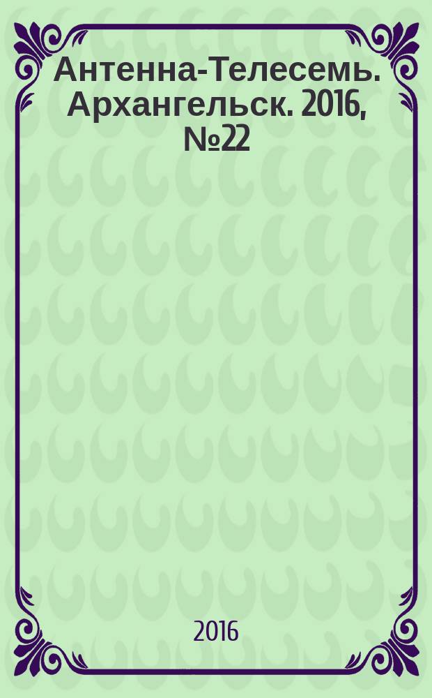 Антенна-Телесемь. Архангельск. 2016, № 22 (332)