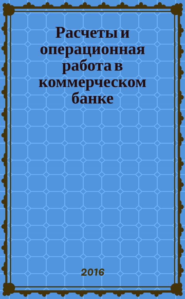 Расчеты и операционная работа в коммерческом банке : Метод. журн. 2016, № 4 (134)