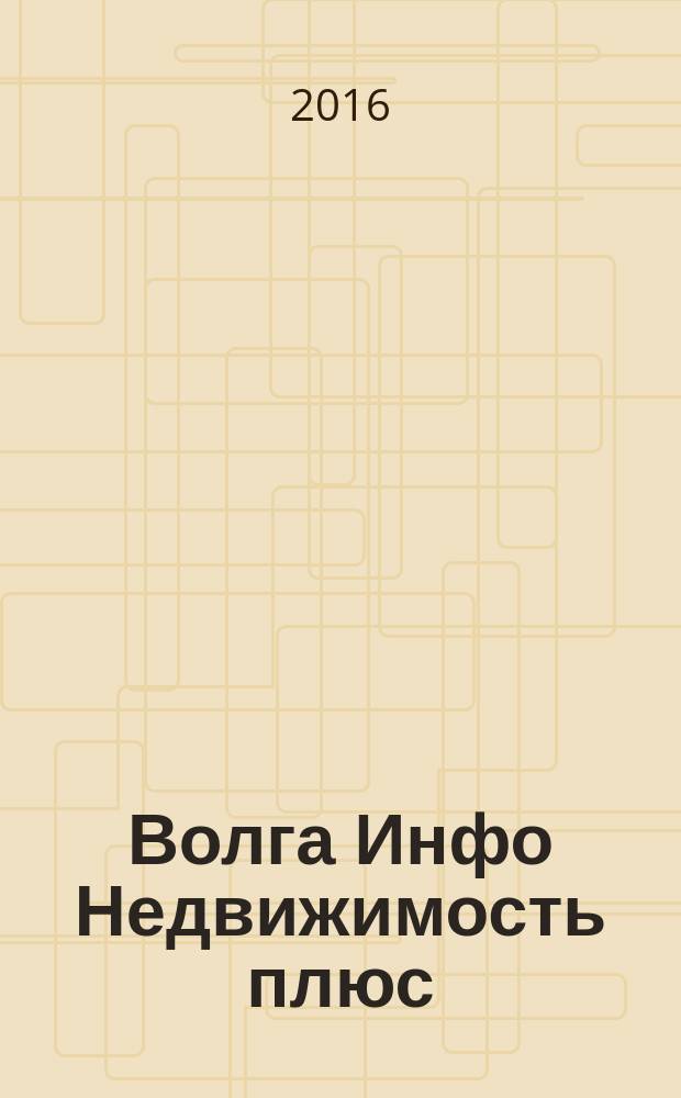 Волга Инфо Недвижимость плюс : недвижимость Тольятти. 2016, № 15 (86)