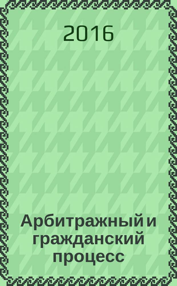 Арбитражный и гражданский процесс : Практ. и информ. изд. 2016, № 9