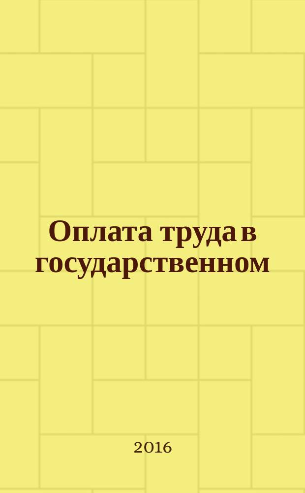 Оплата труда в государственном (муниципальном) учреждении: бухгалтерский учет и налогообложение : журнал для думающего бухгалтера. 2016, № 8