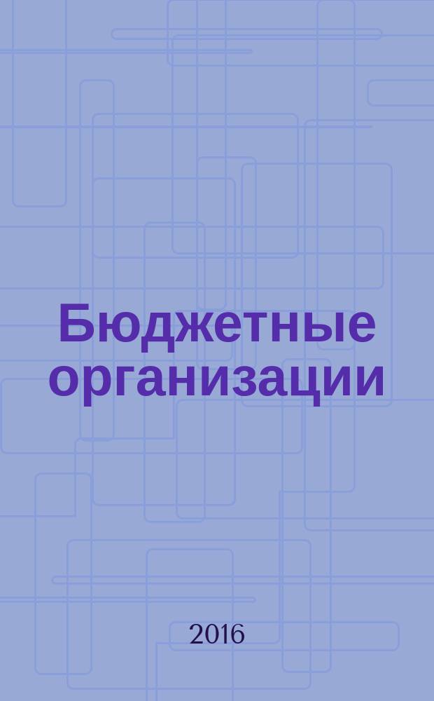 Бюджетные организации: акты и комментарии для бухгалтера : журнал приложение к журналу "Бюджетные организации: бухгалтерский учет и налогообложение". 2016, № 9