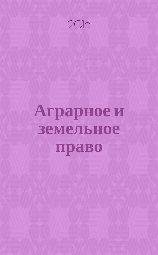 Аграрное и земельное право : научно-практический и информационно-аналитический ежемесячный журнал. 2016, № 7 (139)
