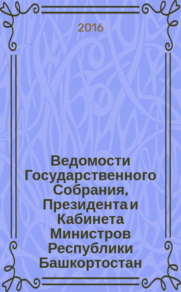 Ведомости Государственного Собрания, Президента и Кабинета Министров Республики Башкортостан. 2016, № 26 (536)