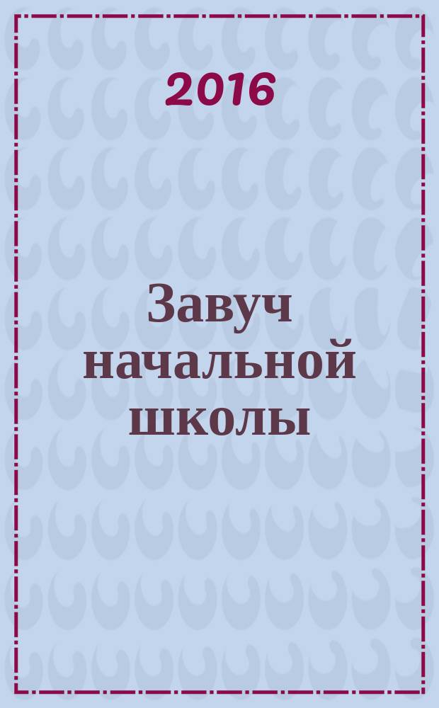 Завуч начальной школы : Науч.-практ. журн. 2016, № 6