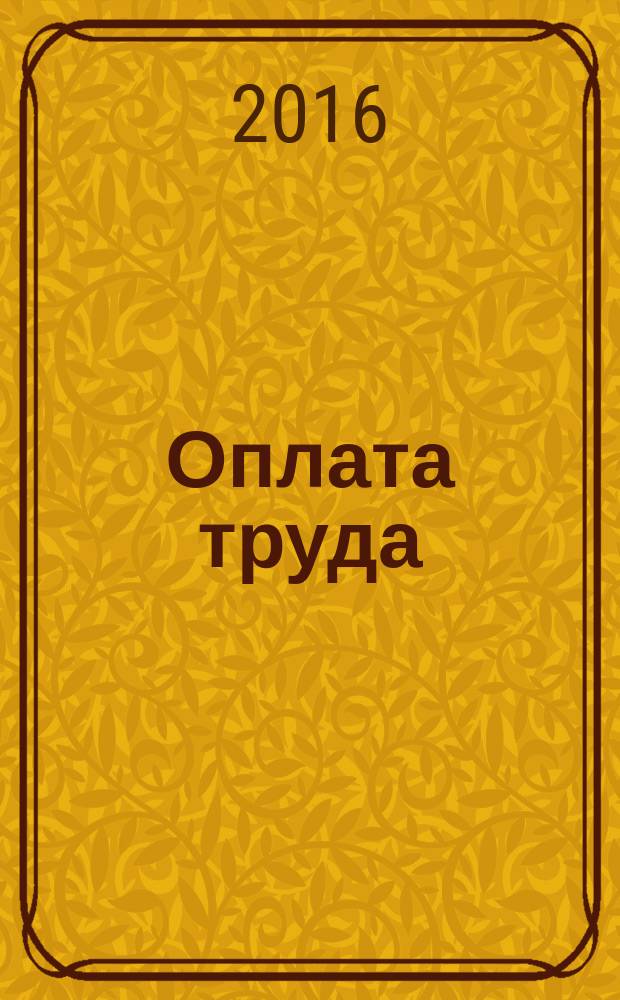 Оплата труда: бухгалтерский учет и налогообложение : журнал приложение к журналу "Актуальные вопросы бухгалтерского учета и налогообложения". 2016, № 8