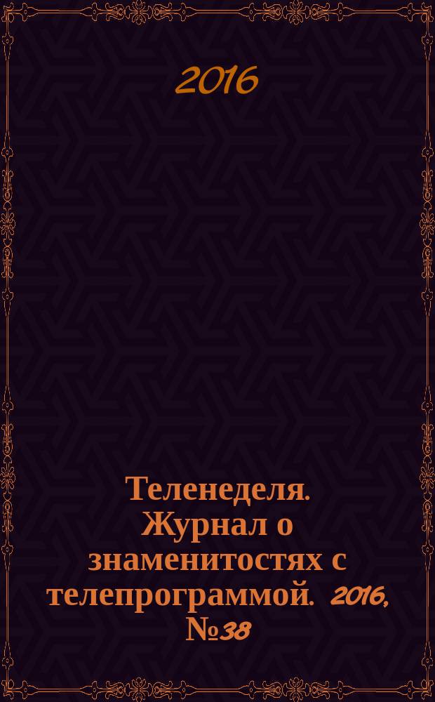 Теленеделя. Журнал о знаменитостях с телепрограммой. 2016, № 38