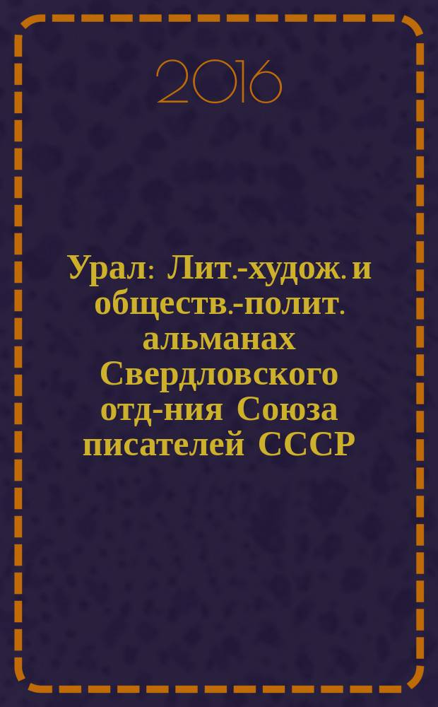 Урал : Лит.-худож. и обществ.-полит. альманах Свердловского отд-ния Союза писателей СССР. 2016, 9
