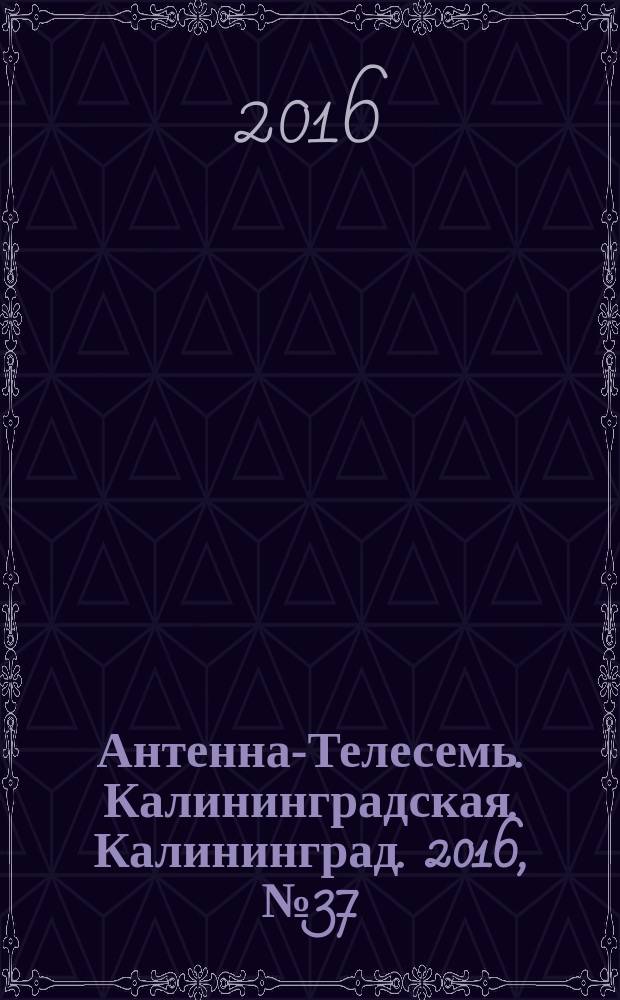 Антенна-Телесемь. Калининградская. Калининград. 2016, № 37 (1022)
