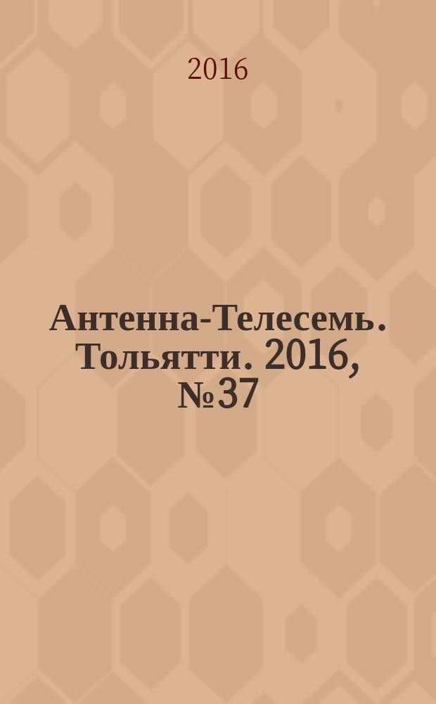Антенна-Телесемь. Тольятти. 2016, № 37 (37) : Самара-Тольятти