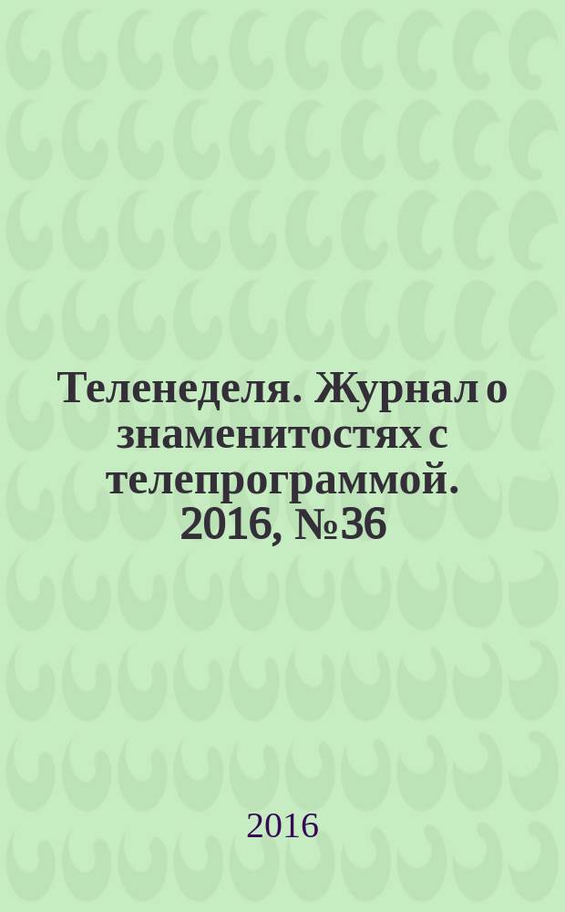 Теленеделя. Журнал о знаменитостях с телепрограммой. 2016, № 36 (899) : Волгоград. Волжский