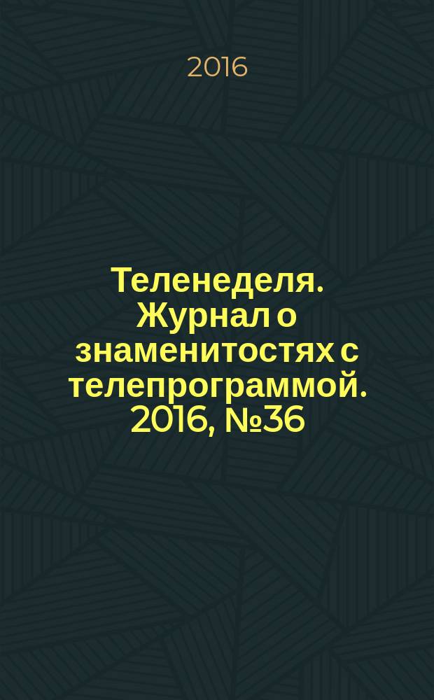 Теленеделя. Журнал о знаменитостях с телепрограммой. 2016, № 36 (57)