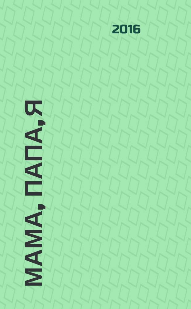 Мама, папа, я : медицина, психология, педагогика. 2016, № 6