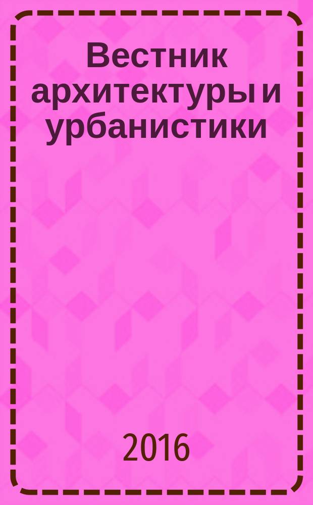 Вестник архитектуры и урбанистики : научно-методический журнал. 2016, № 1 (7)