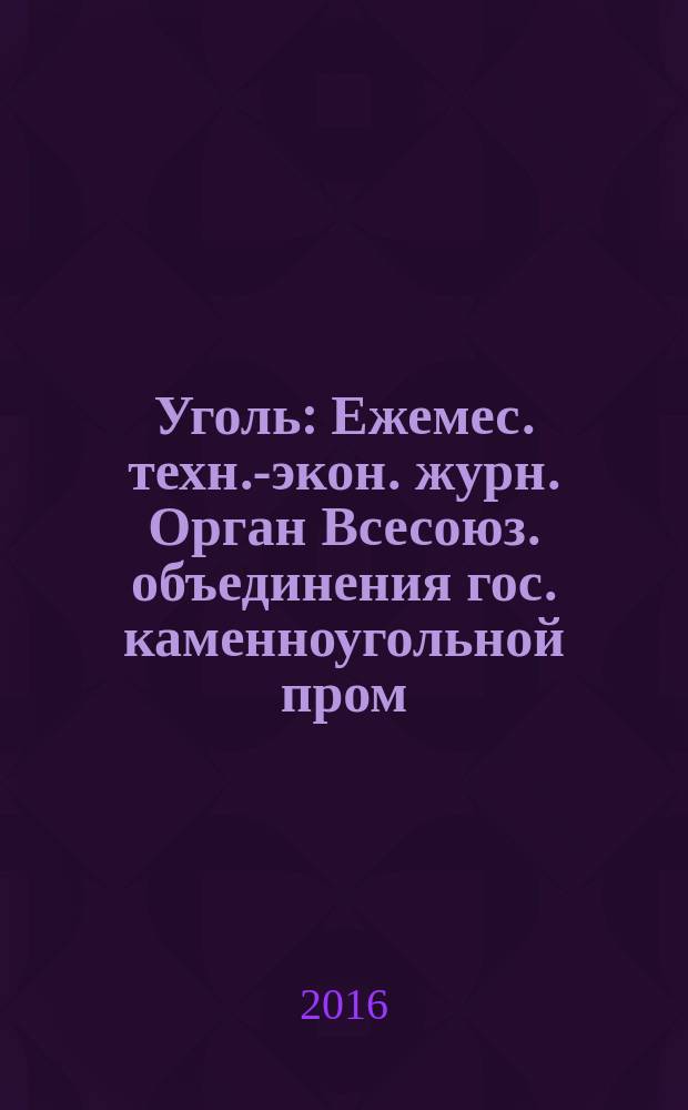 Уголь : Ежемес. техн.-экон. журн. Орган Всесоюз. объединения гос. каменноугольной пром. "Союзуголь". 2016, № 9 (1086)