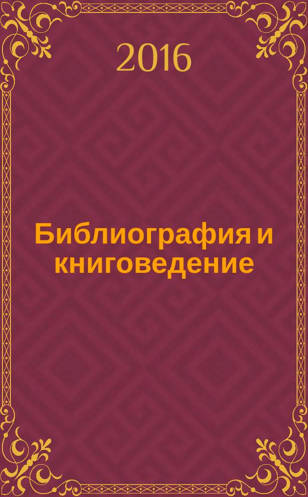 Библиография и книговедение : научный журнал по библиографоведению и книговедению. 2016, № 4 (405)