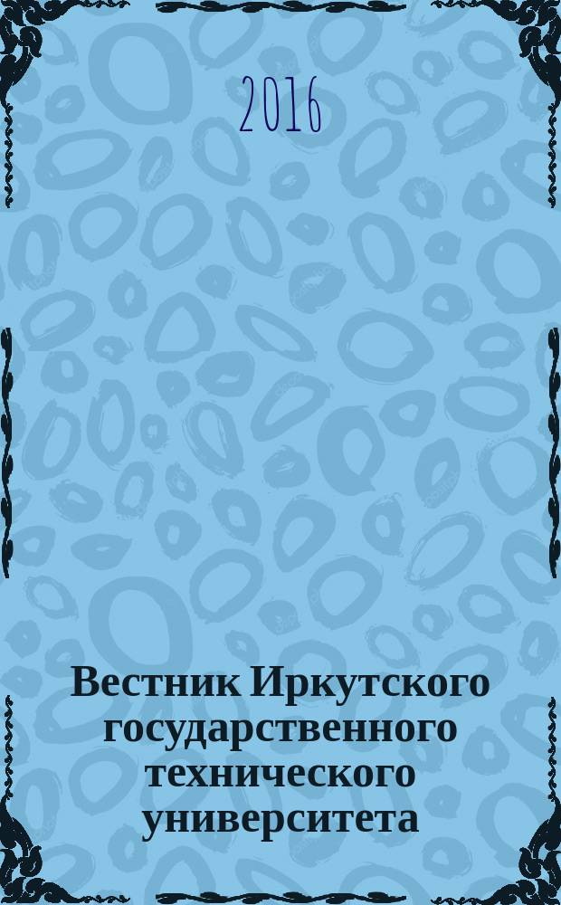 Вестник Иркутского государственного технического университета : научный журнал. 2016, № 7 (114)