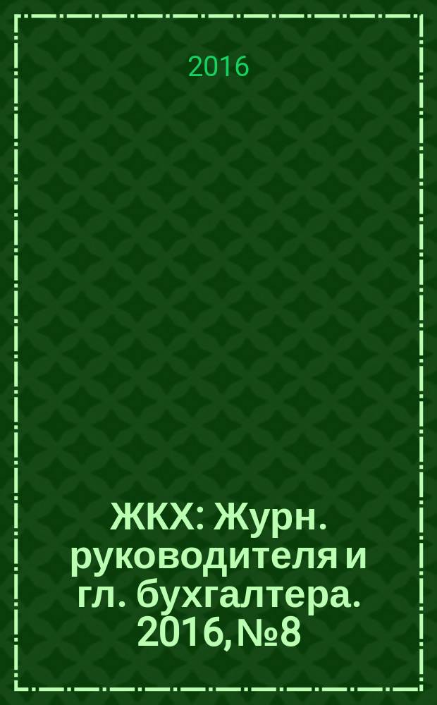 ЖКХ : Журн. руководителя и гл. бухгалтера. 2016, № 8