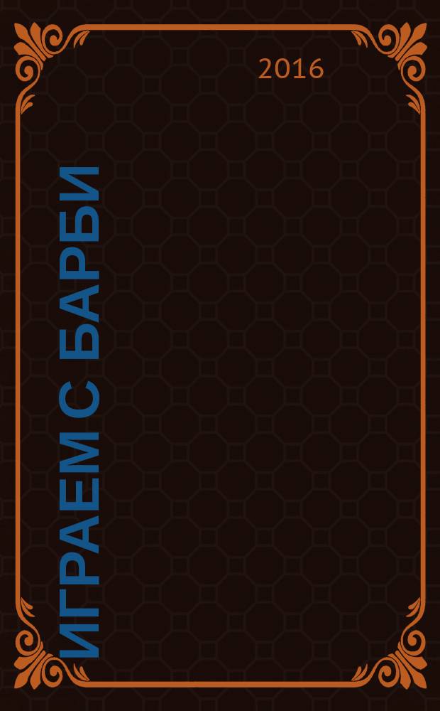 Играем с Барби : Дет. развивающий журн. 2016, № 11 (224)