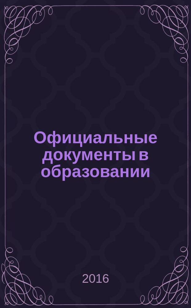 Официальные документы в образовании : Политика. Право. Социал. защита. Упр. Экономика. Бух. учет в сфере образования Информ. бюл. 2016, № 24 (596)
