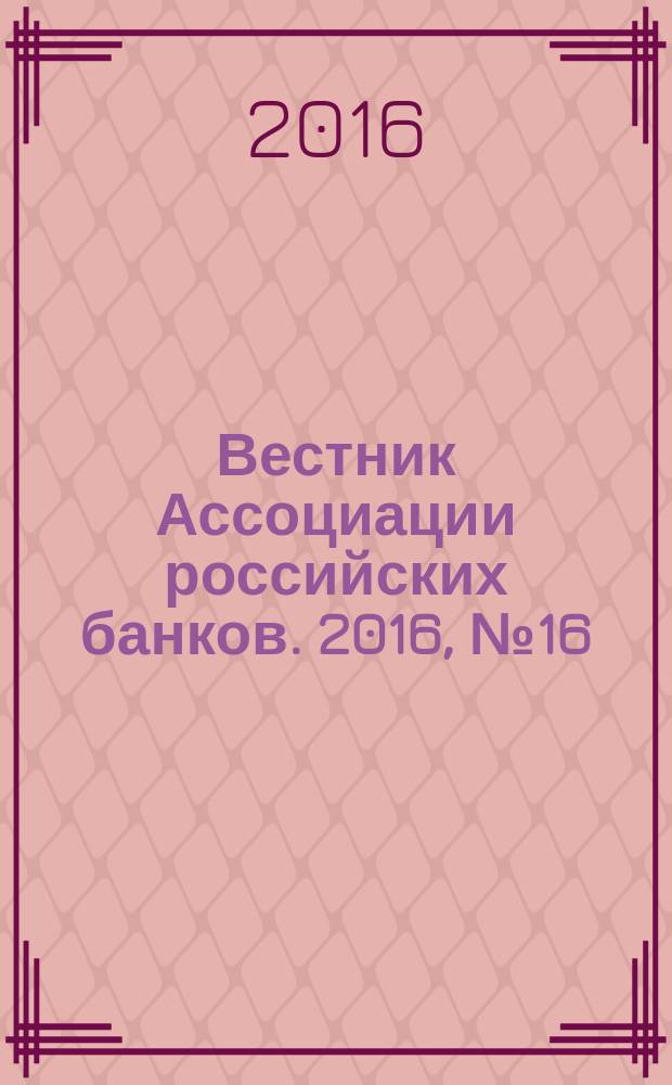 Вестник Ассоциации российских банков. 2016, № 16