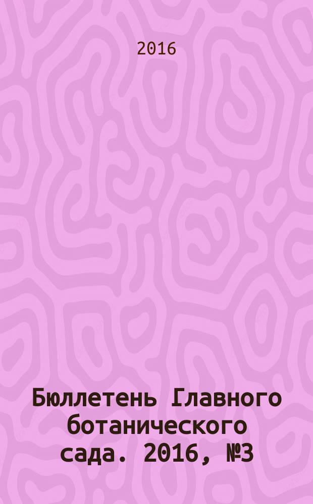 Бюллетень Главного ботанического сада. 2016, № 3 (202)