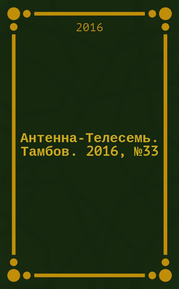 Антенна-Телесемь. Тамбов. 2016, № 33 (33)