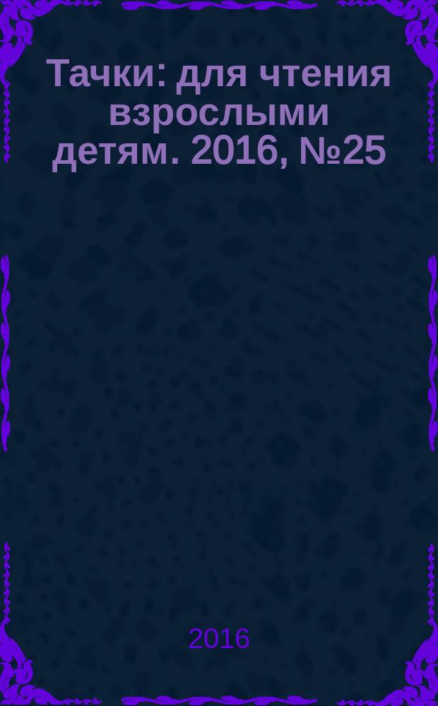 Тачки : для чтения взрослыми детям. 2016, № 25 (58) : Празднуй с удовольствием! С календарём на 2017 год