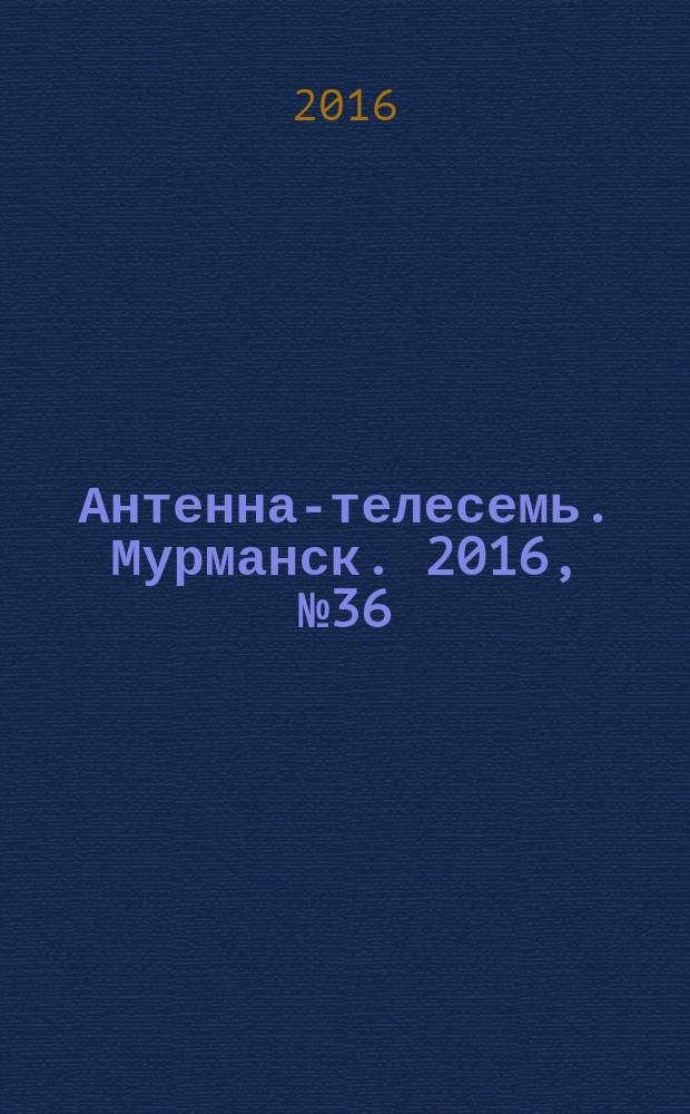 Антенна-телесемь. Мурманск. 2016, № 36 (439)