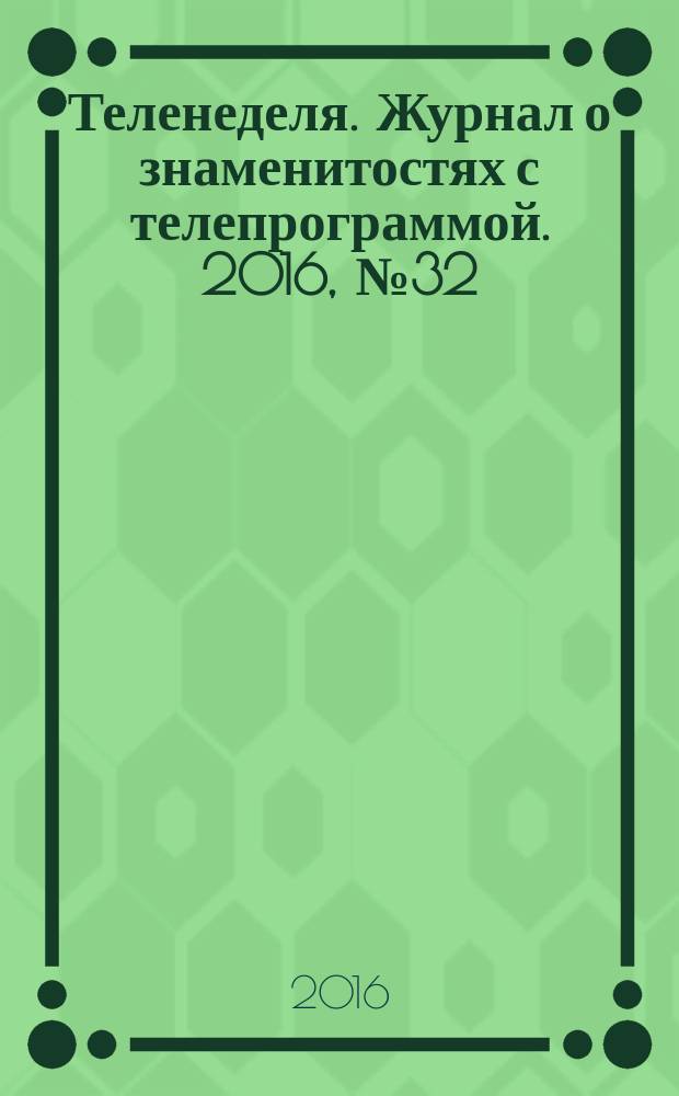 Теленеделя. Журнал о знаменитостях с телепрограммой. 2016, № 32