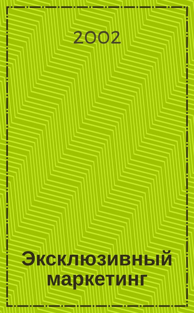 Эксклюзивный маркетинг : Прил. к бюл. "Практ. маркетинг". 2002, вып. 6 (33)