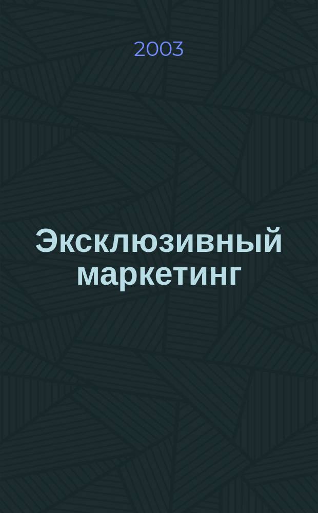 Эксклюзивный маркетинг : Прил. к бюл. "Практ. маркетинг". 2003, вып. 1 (34)
