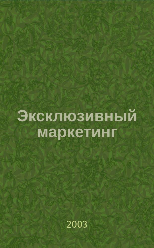 Эксклюзивный маркетинг : Прил. к бюл. "Практ. маркетинг". 2003, вып. 4 (37)