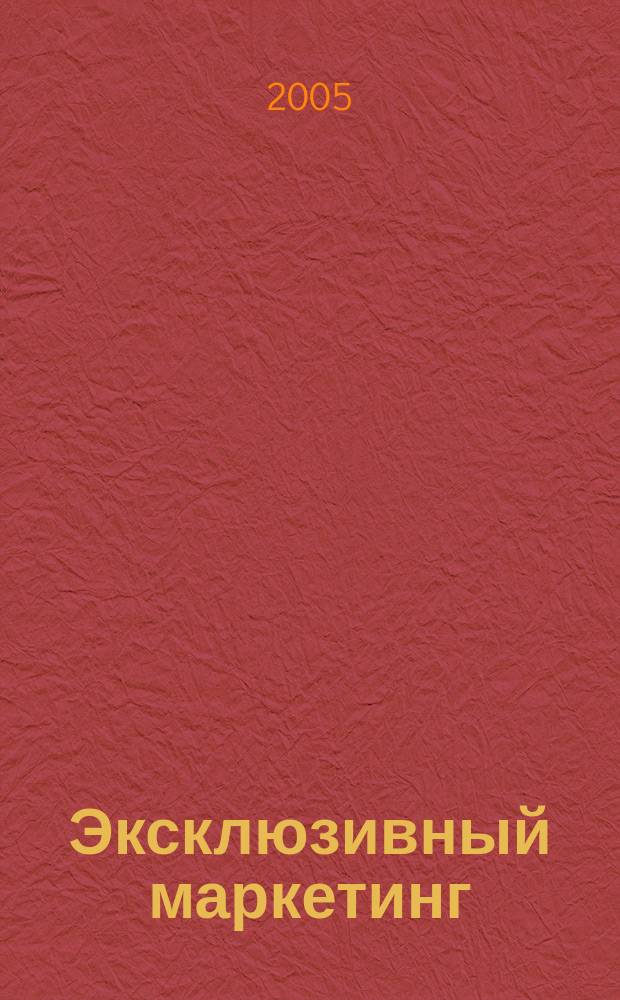 Эксклюзивный маркетинг : Прил. к бюл. "Практ. маркетинг". 2005, вып. 2 (47)