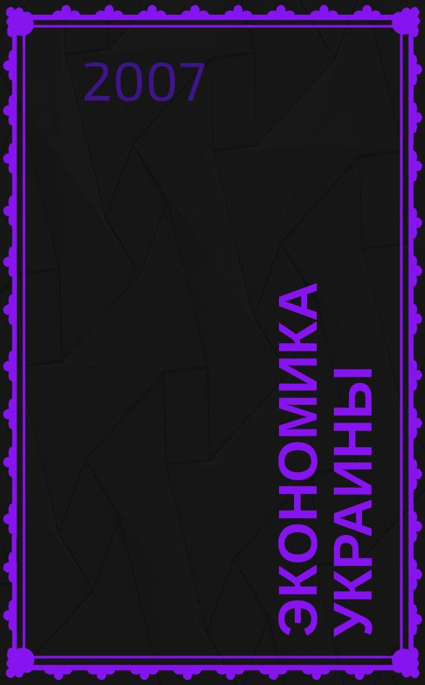 Экономика Украины : Полит.-экон. журн. М-ва экономики Украины, М-ва финансов Украины и АН Украины. 2007, 10 (543)