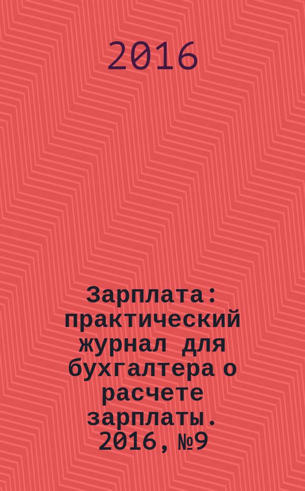 Зарплата : практический журнал для бухгалтера о расчете зарплаты. 2016, № 9