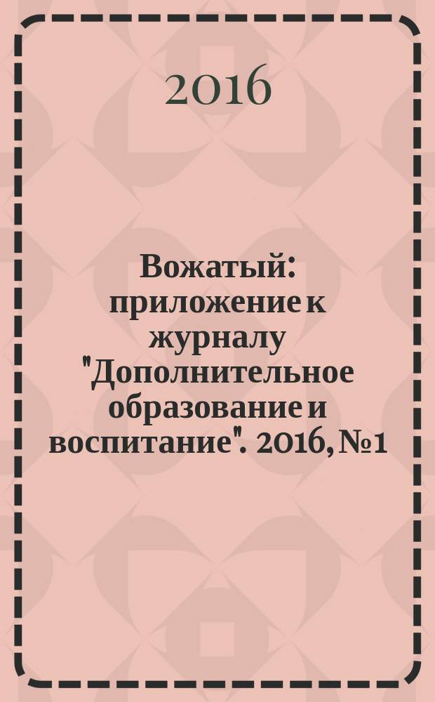 Вожатый : приложение к журналу "Дополнительное образование и воспитание". 2016, № 1