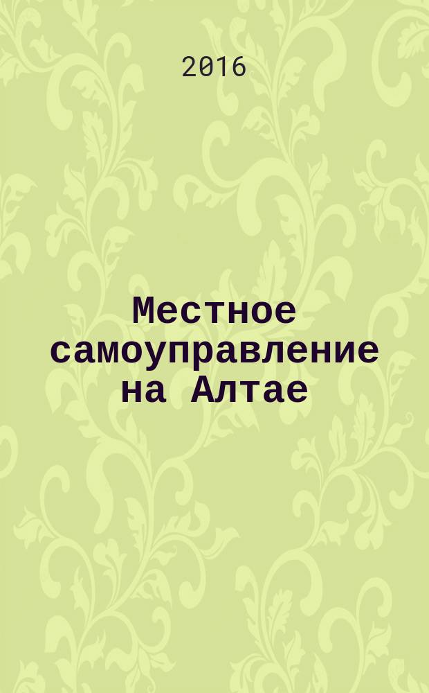 Местное самоуправление на Алтае : краевой информационно-аналитический журнал. 2016, № 6 (79)