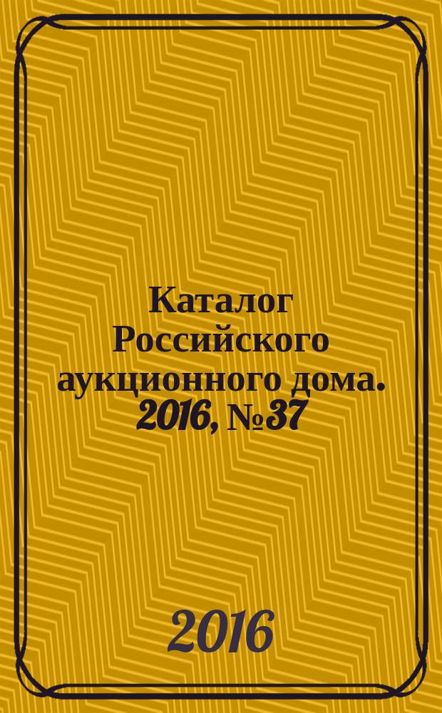 Каталог Российского аукционного дома. 2016, № 37 (308)
