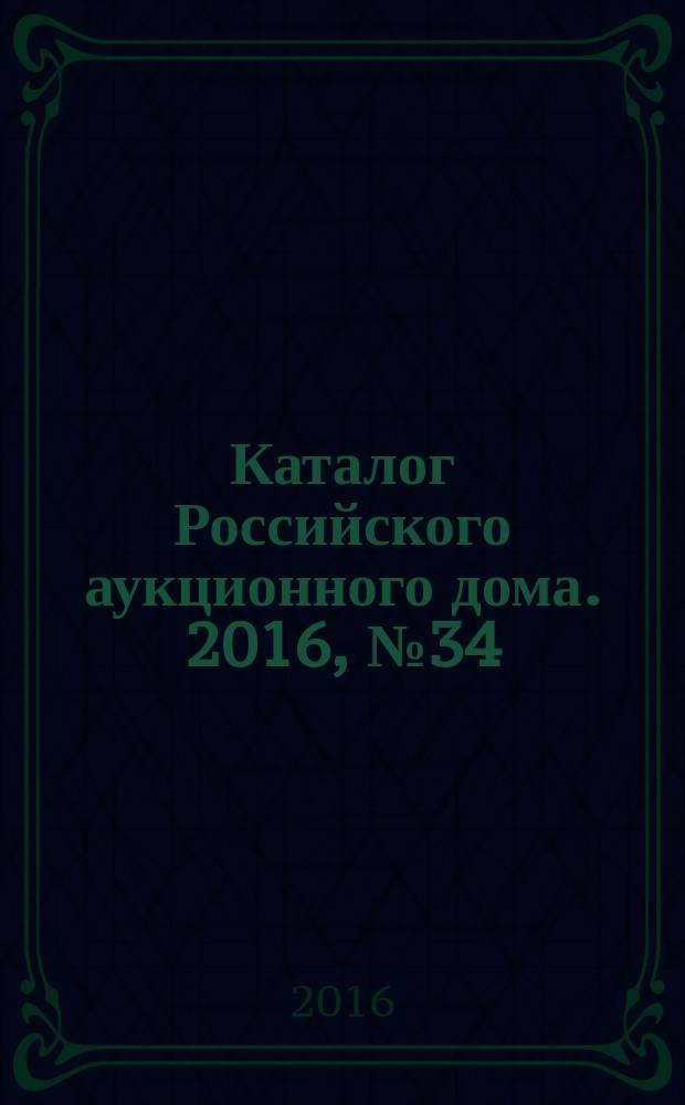 Каталог Российского аукционного дома. 2016, № 34 (305)