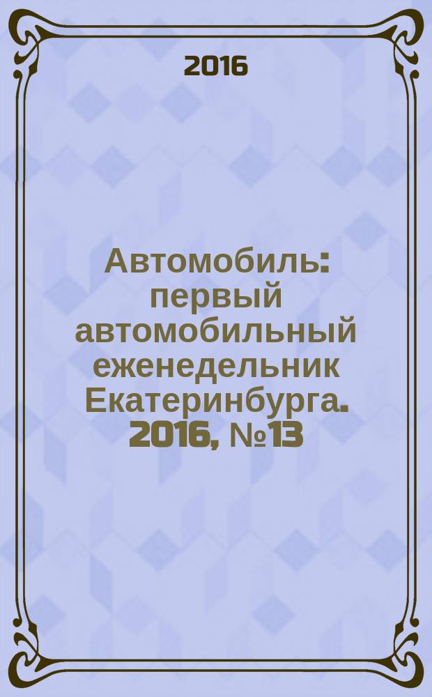 Автомобиль : первый автомобильный еженедельник Екатеринбурга. 2016, № 13 (729)