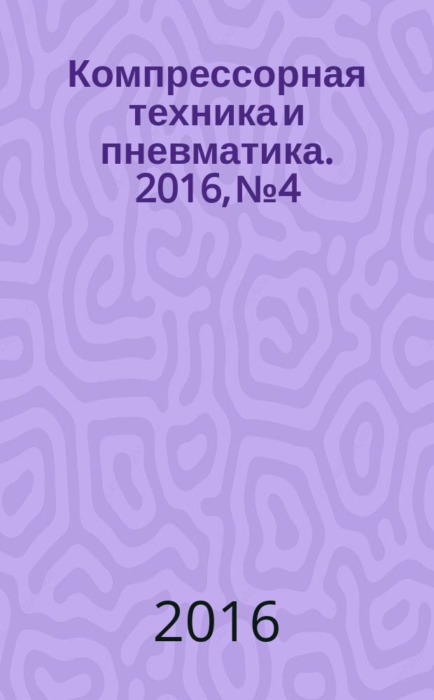 Компрессорная техника и пневматика. 2016, № 4