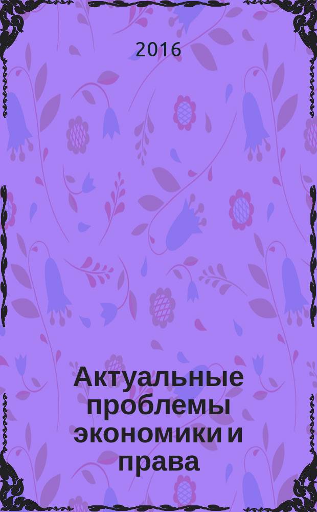 Актуальные проблемы экономики и права : федеральный научный рецензируемый журнал. Т. 10, № 3