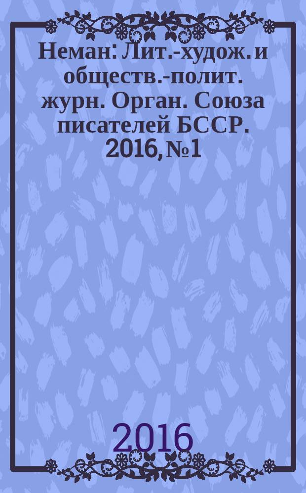 Неман : Лит.-худож. и обществ.-полит. журн. Орган. Союза писателей БССР. 2016, № 1