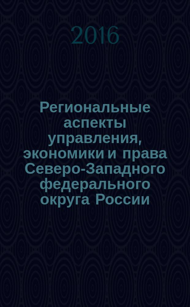 Региональные аспекты управления, экономики и права Северо-Западного федерального округа России : межвузовский сборник научных трудов. 2016, вып. 1 (36)